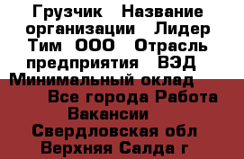 Грузчик › Название организации ­ Лидер Тим, ООО › Отрасль предприятия ­ ВЭД › Минимальный оклад ­ 32 000 - Все города Работа » Вакансии   . Свердловская обл.,Верхняя Салда г.